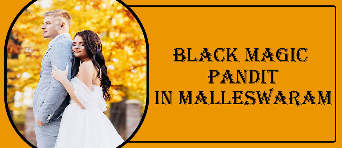 Black Magic Pandit in Malleswaram Black Magic Pandit in Malleswaram