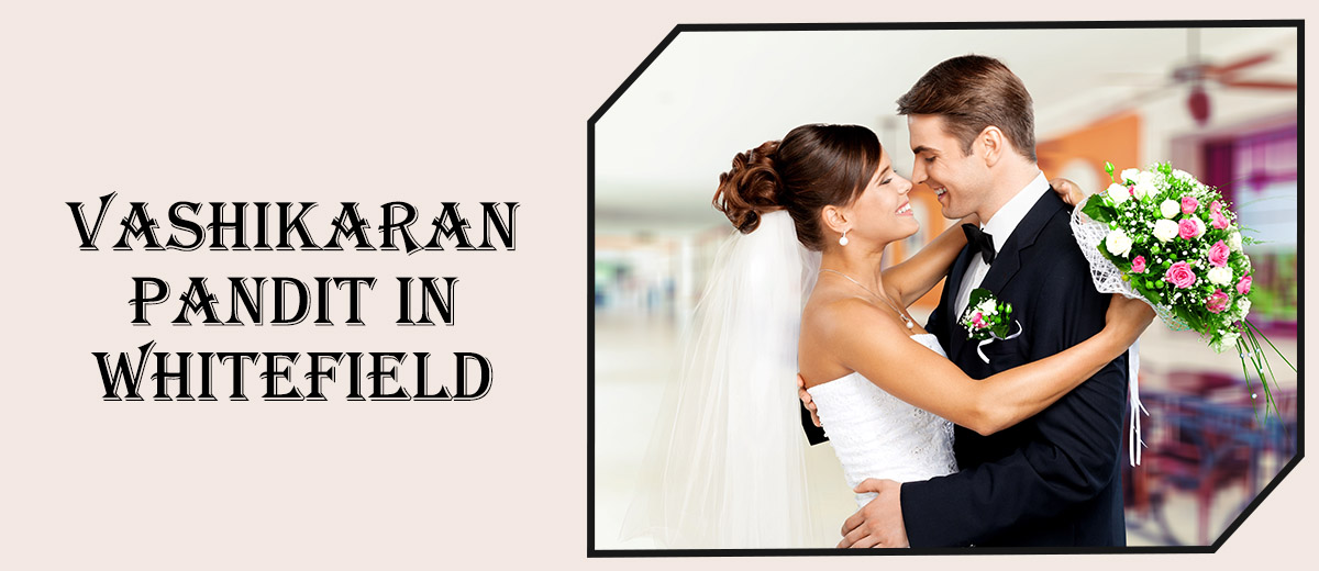 Vashikaran Pandit in Whitefield Vashikaran Pandit in Whitefield